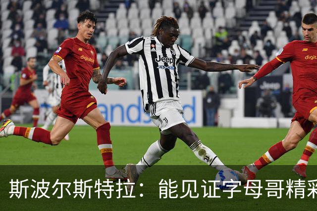 斯波尔斯特拉：能见证字母哥精彩表现感到十分幸运