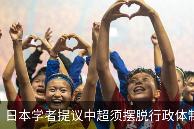 日本学者提议中超须摆脱行政体制依赖，指出中日足球各自问题