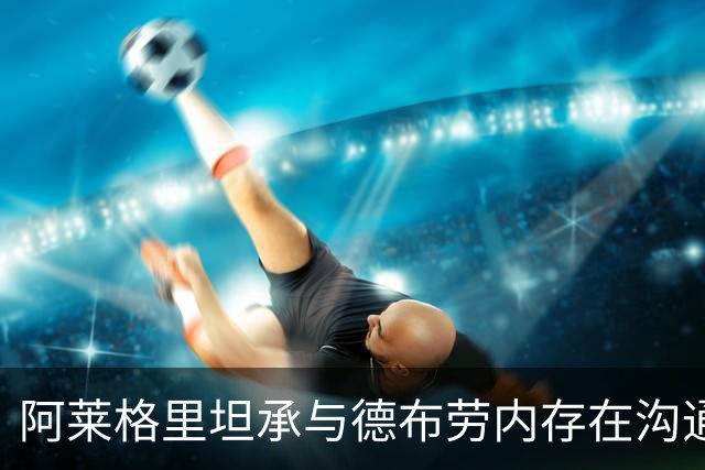 阿莱格里坦承与德布劳内存在沟通障碍